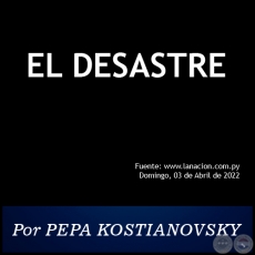 EL DESASTRE - Por PEPA KOSTIANOVSKY - Domingo, 03 de Abril de 2022